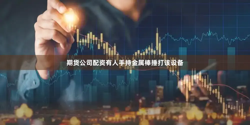期货公司配资有人手持金属棒捶打该设备
