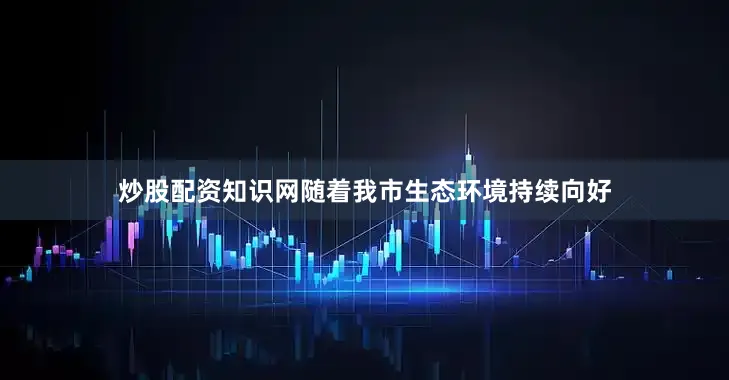 炒股配资知识网随着我市生态环境持续向好