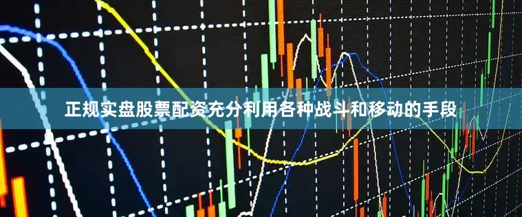 正规实盘股票配资充分利用各种战斗和移动的手段
