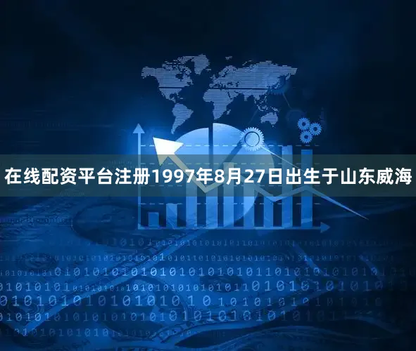 在线配资平台注册1997年8月27日出生于山东威海
