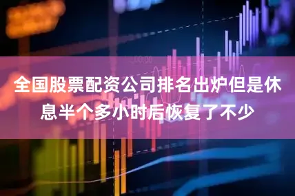 全国股票配资公司排名出炉但是休息半个多小时后恢复了不少