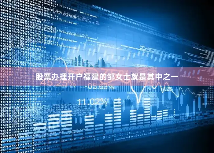 股票办理开户福建的邹女士就是其中之一