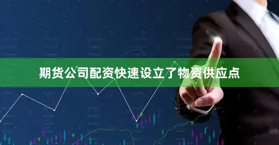 期货公司配资快速设立了物资供应点
