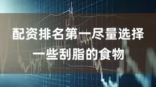 配资排名第一尽量选择一些刮脂的食物