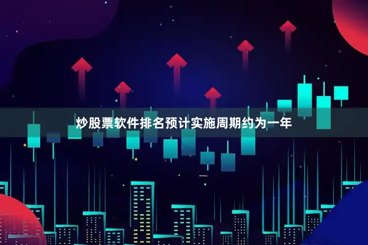 炒股票软件排名预计实施周期约为一年