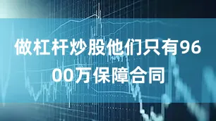 做杠杆炒股他们只有9600万保障合同