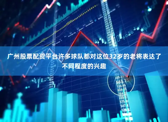 广州股票配资平台许多球队都对这位32岁的老将表达了不同程度的兴趣
