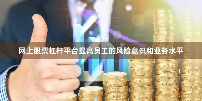 网上股票杠杆平台提高员工的风险意识和业务水平