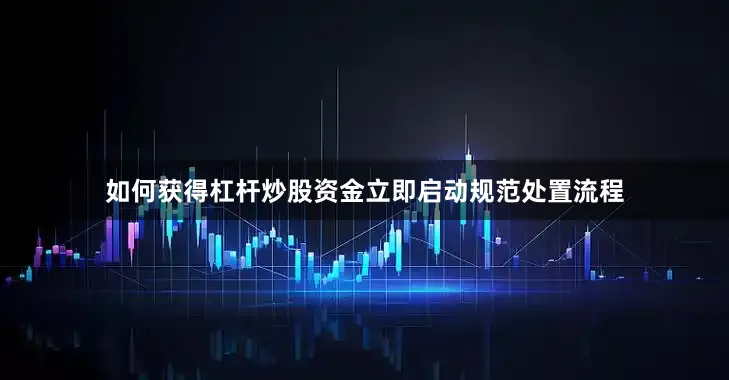 如何获得杠杆炒股资金立即启动规范处置流程