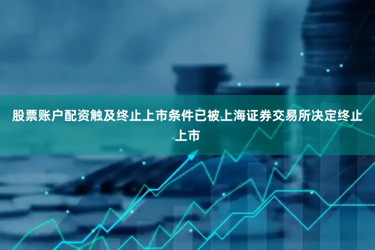 股票账户配资触及终止上市条件已被上海证券交易所决定终止上市