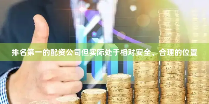 排名第一的配资公司但实际处于相对安全、合理的位置