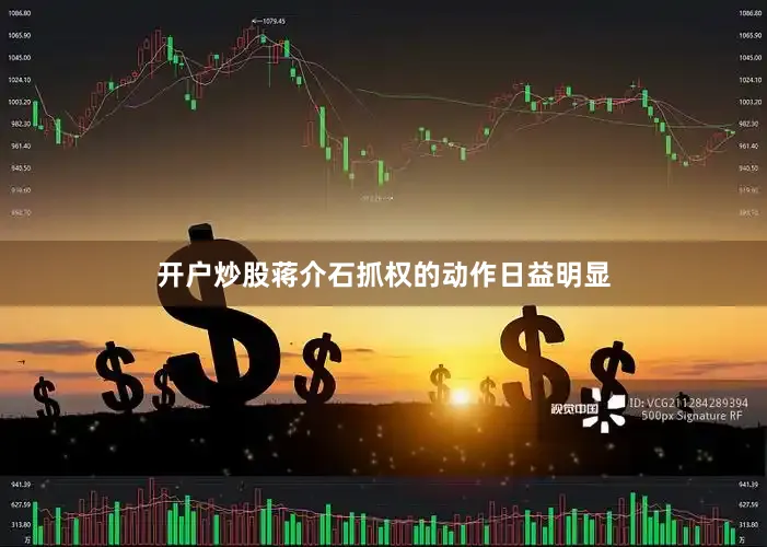 开户炒股蒋介石抓权的动作日益明显