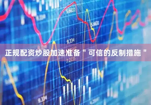 正规配资炒股加速准备＂可信的反制措施＂