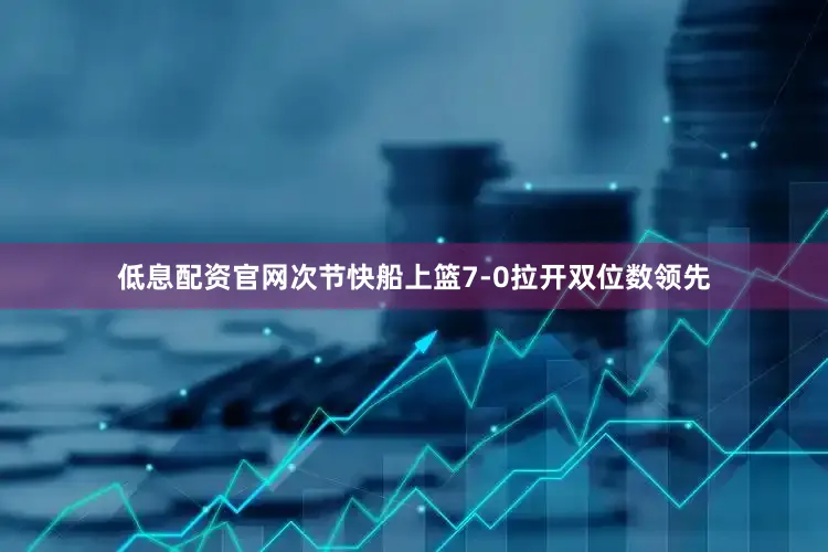 低息配资官网次节快船上篮7-0拉开双位数领先
