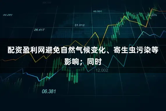 配资盈利网避免自然气候变化、寄生虫污染等影响；同时