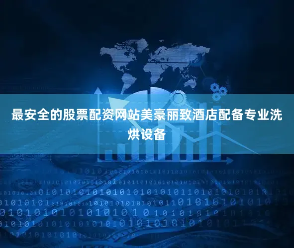 最安全的股票配资网站美豪丽致酒店配备专业洗烘设备
