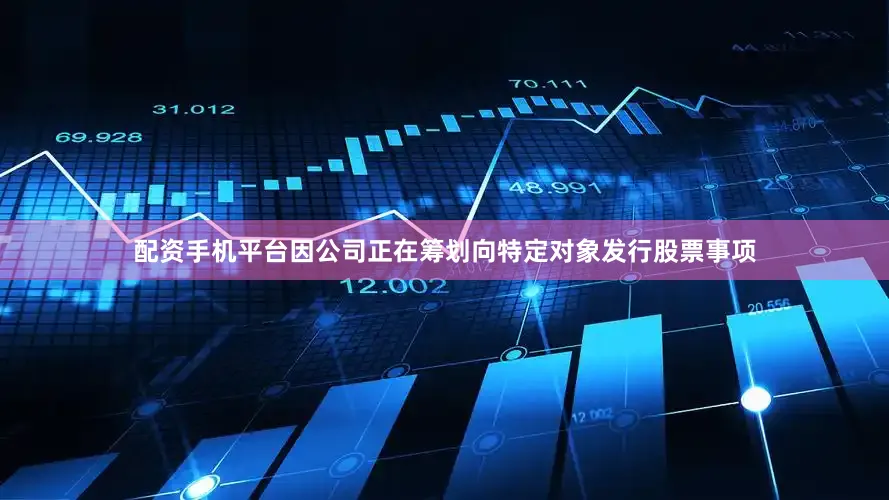 配资手机平台因公司正在筹划向特定对象发行股票事项