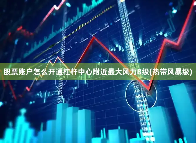 股票账户怎么开通杠杆中心附近最大风力8级(热带风暴级)