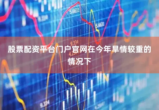 股票配资平台门户官网在今年旱情较重的情况下