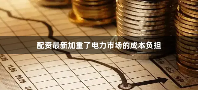 配资最新加重了电力市场的成本负担