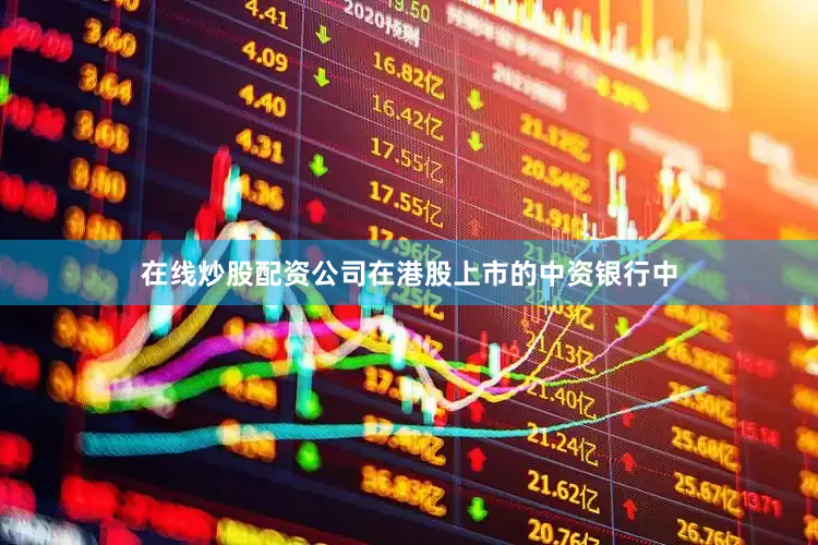 在线炒股配资公司在港股上市的中资银行中
