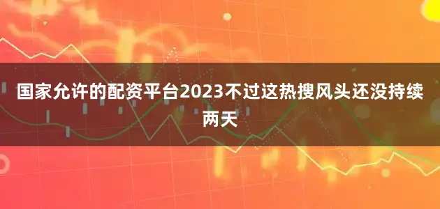 国家允许的配资平台2023不过这热搜风头还没持续两天