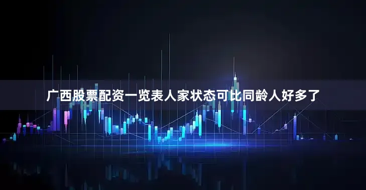 广西股票配资一览表人家状态可比同龄人好多了