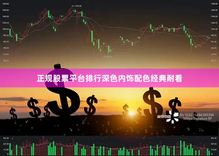 正规股票平台排行深色内饰配色经典耐看