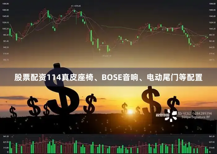 股票配资114真皮座椅、BOSE音响、电动尾门等配置