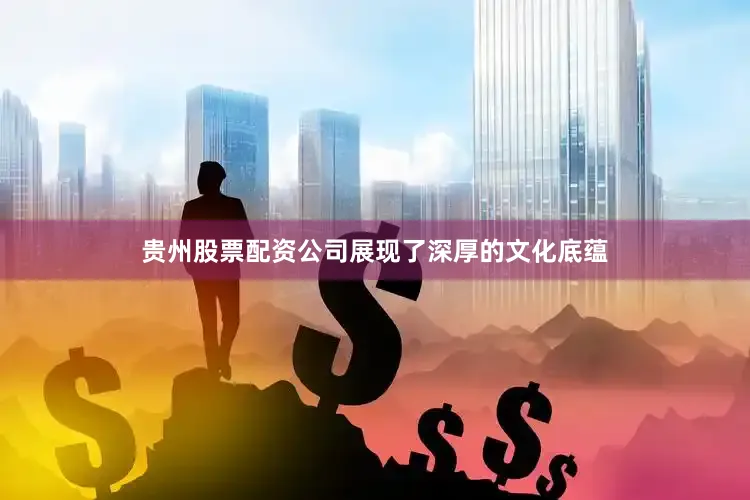 贵州股票配资公司展现了深厚的文化底蕴