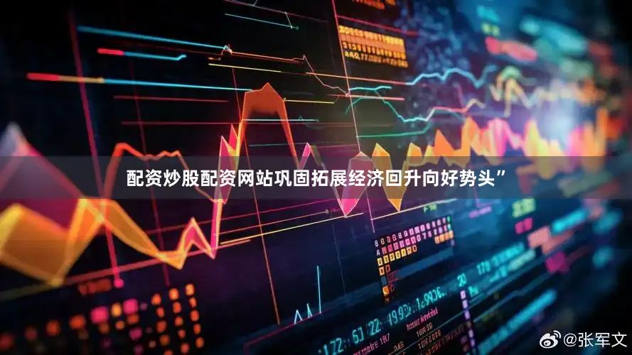 配资炒股配资网站巩固拓展经济回升向好势头”