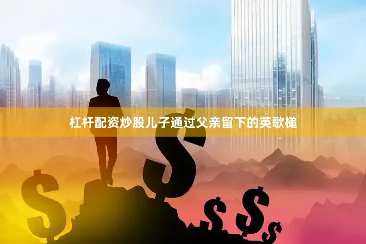 杠杆配资炒股儿子通过父亲留下的英歌槌