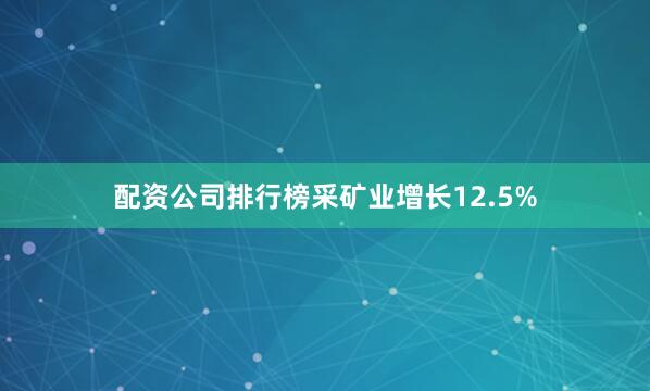 配资公司排行榜采矿业增长12.5%