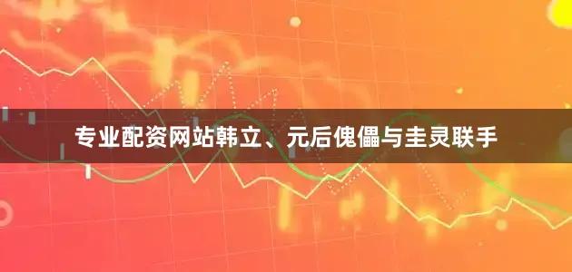 专业配资网站韩立、元后傀儡与圭灵联手