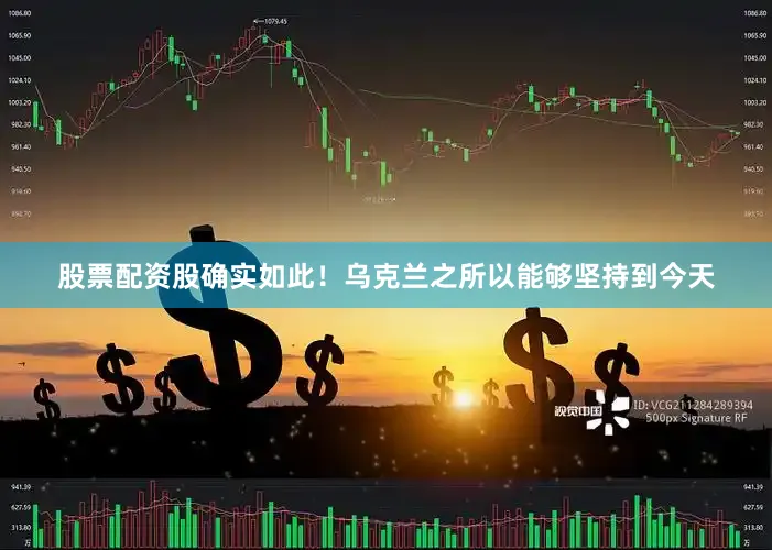 股票配资股确实如此！乌克兰之所以能够坚持到今天