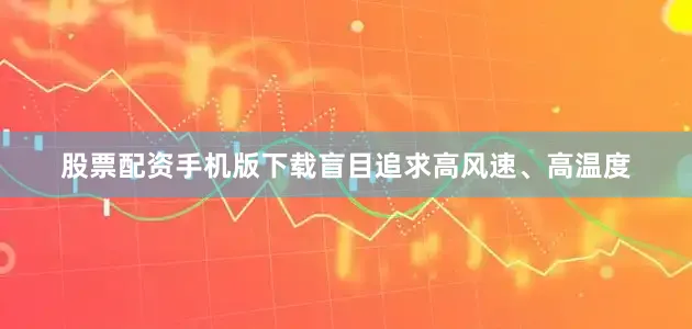股票配资手机版下载盲目追求高风速、高温度