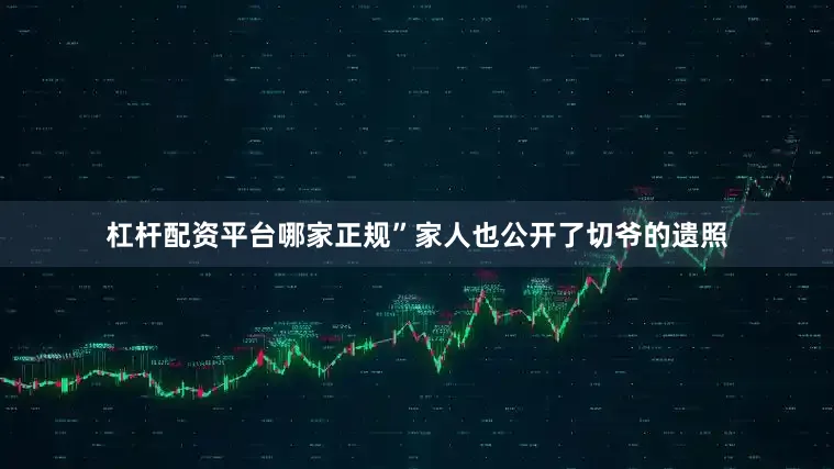 杠杆配资平台哪家正规”家人也公开了切爷的遗照