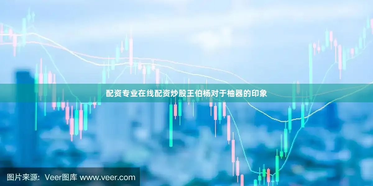 配资专业在线配资炒股　　王伯杨对于柚器的印象