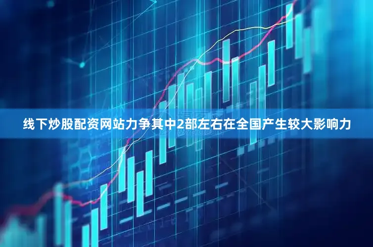 线下炒股配资网站力争其中2部左右在全国产生较大影响力