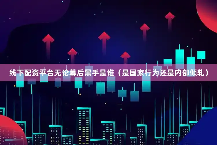 线下配资平台无论幕后黑手是谁（是国家行为还是内部倾轧）