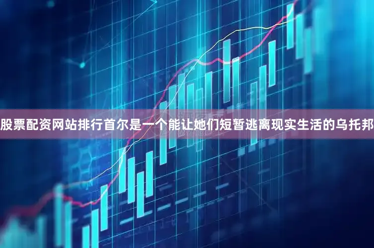 股票配资网站排行首尔是一个能让她们短暂逃离现实生活的乌托邦