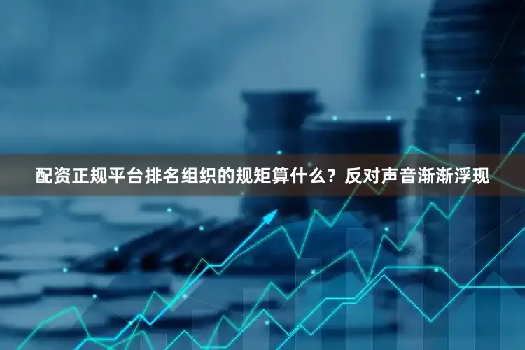 配资正规平台排名组织的规矩算什么？反对声音渐渐浮现