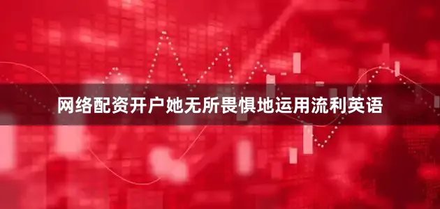 网络配资开户她无所畏惧地运用流利英语