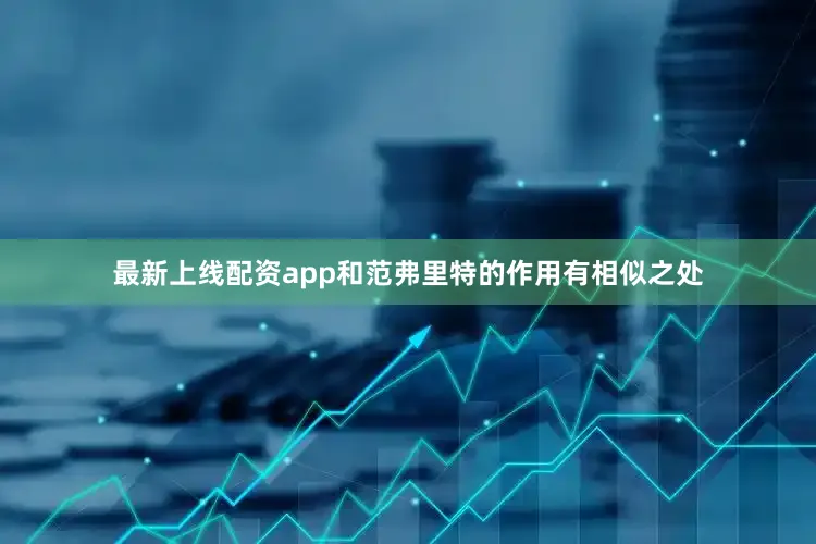 最新上线配资app和范弗里特的作用有相似之处