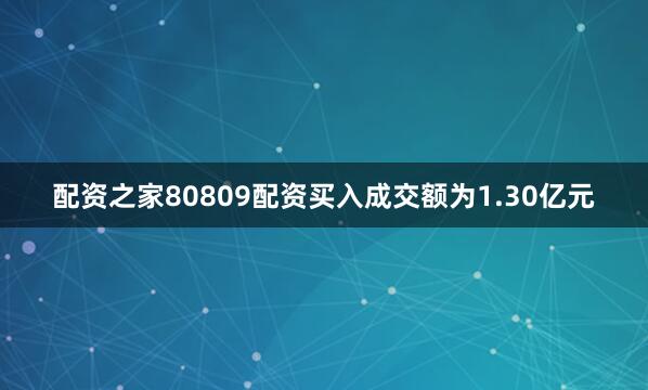 配资之家80809配资买入成交额为1.30亿元