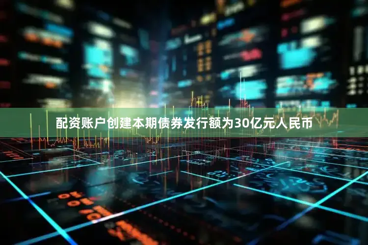配资账户创建本期债券发行额为30亿元人民币