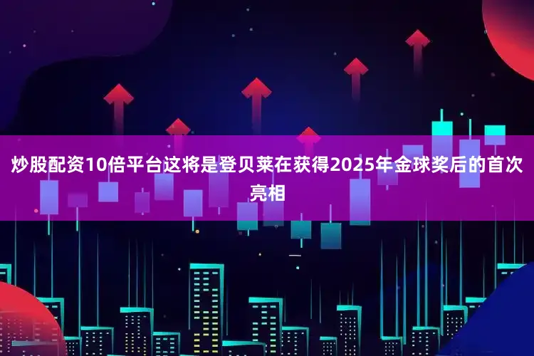 炒股配资10倍平台这将是登贝莱在获得2025年金球奖后的首次亮相