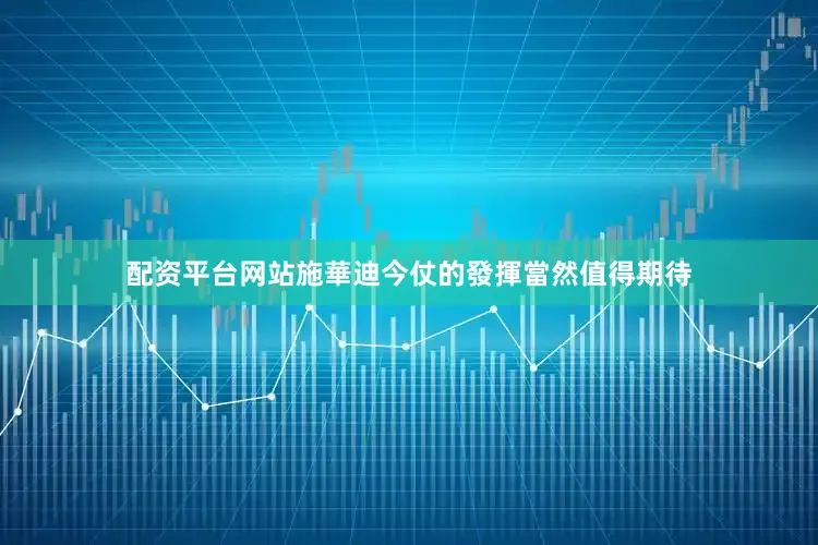 配资平台网站施華迪今仗的發揮當然值得期待