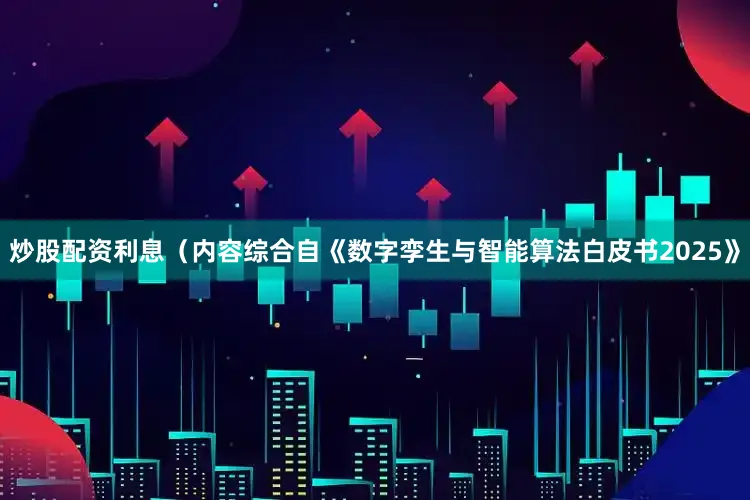 炒股配资利息（内容综合自《数字孪生与智能算法白皮书2025》